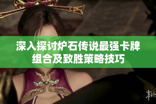深入探讨炉石传说最强卡牌组合及致胜策略技巧