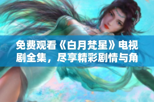 免费观看《白月梵星》电视剧全集，尽享精彩剧情与角色互动