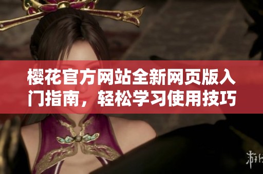 樱花官方网站全新网页版入门指南，轻松学习使用技巧探秘