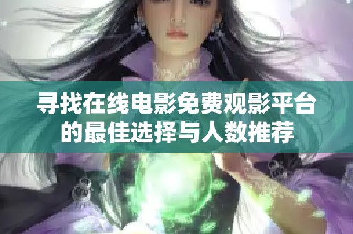 寻找在线电影免费观影平台的最佳选择与人数推荐