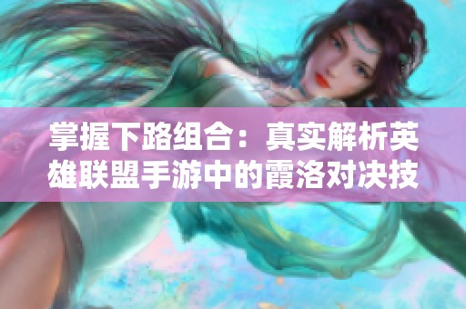 掌握下路组合：真实解析英雄联盟手游中的霞洛对决技巧