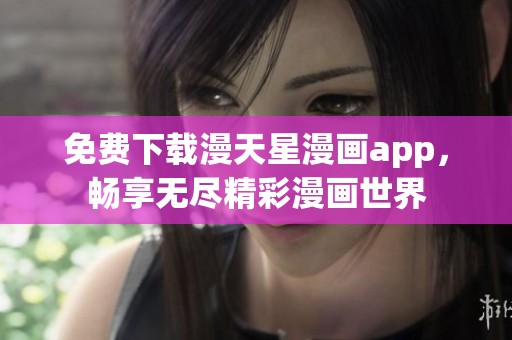免费下载漫天星漫画app，畅享无尽精彩漫画世界