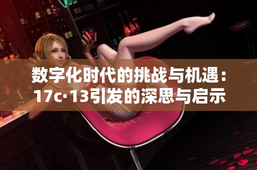 数字化时代的挑战与机遇：17c·13引发的深思与启示