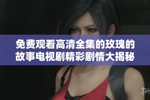 免费观看高清全集的玫瑰的故事电视剧精彩剧情大揭秘