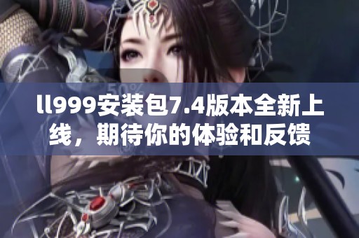 ll999安装包7.4版本全新上线，期待你的体验和反馈