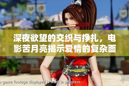 深夜欲望的交织与挣扎，电影苦月亮揭示爱情的复杂面貌