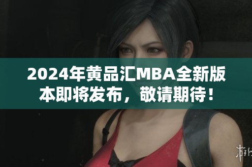 2024年黄品汇MBA全新版本即将发布，敬请期待！