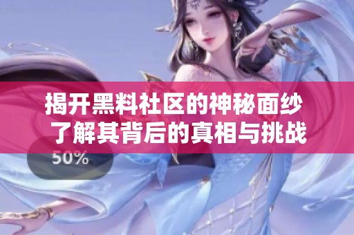 揭开黑料社区的神秘面纱 了解其背后的真相与挑战