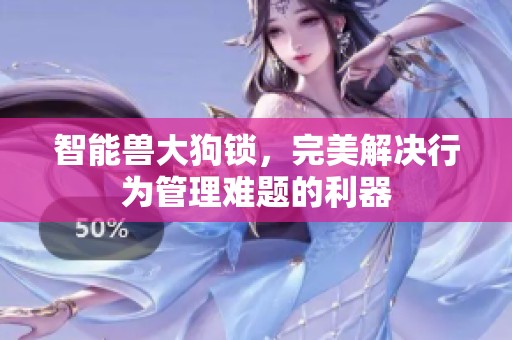 智能兽大狗锁，完美解决行为管理难题的利器