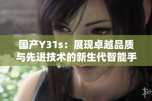 国产Y31s：展现卓越品质与先进技术的新生代智能手机