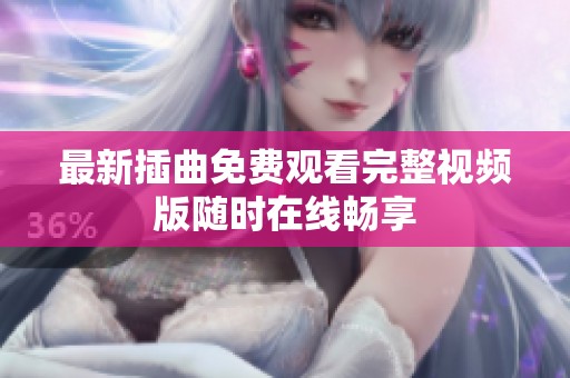 最新插曲免费观看完整视频版随时在线畅享