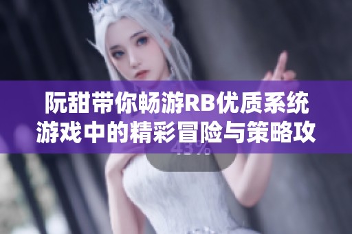 阮甜带你畅游RB优质系统游戏中的精彩冒险与策略攻略