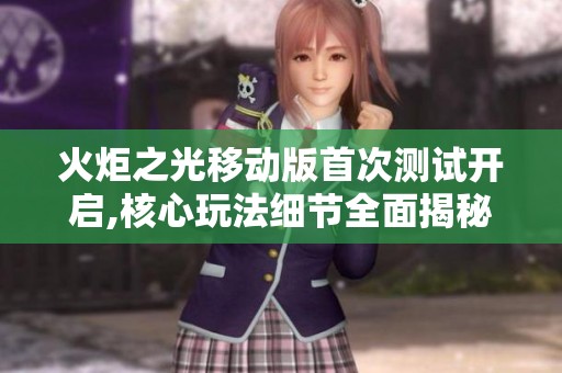 火炬之光移动版首次测试开启,核心玩法细节全面揭秘引发热议