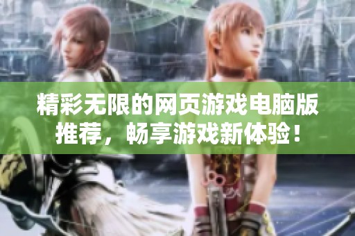 精彩无限的网页游戏电脑版推荐，畅享游戏新体验！