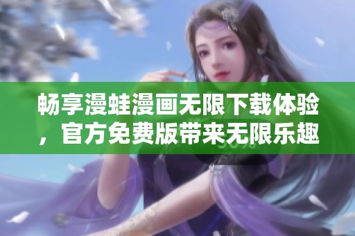 畅享漫蛙漫画无限下载体验，官方免费版带来无限乐趣