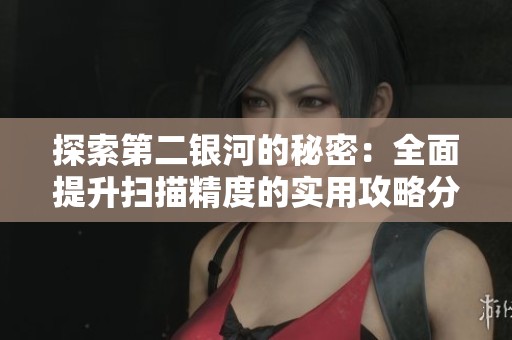 探索第二银河的秘密：全面提升扫描精度的实用攻略分享