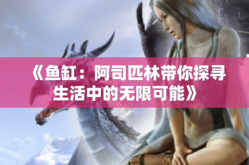 《鱼缸：阿司匹林带你探寻生活中的无限可能》