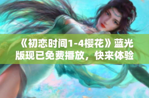 《初恋时间1-4樱花》蓝光版现已免费播放，快来体验浪漫之旅