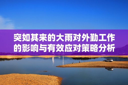 突如其来的大雨对外勤工作的影响与有效应对策略分析