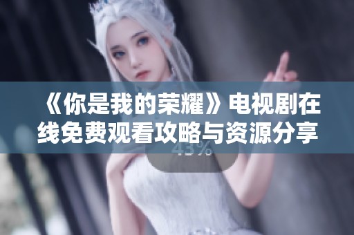 《你是我的荣耀》电视剧在线免费观看攻略与资源分享