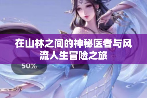 在山林之间的神秘医者与风流人生冒险之旅