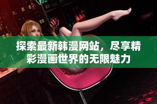 探索最新韩漫网站，尽享精彩漫画世界的无限魅力