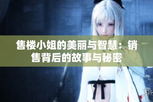 售楼小姐的美丽与智慧：销售背后的故事与秘密