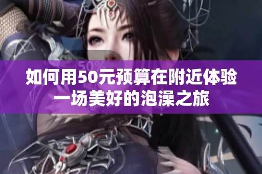 如何用50元预算在附近体验一场美好的泡澡之旅