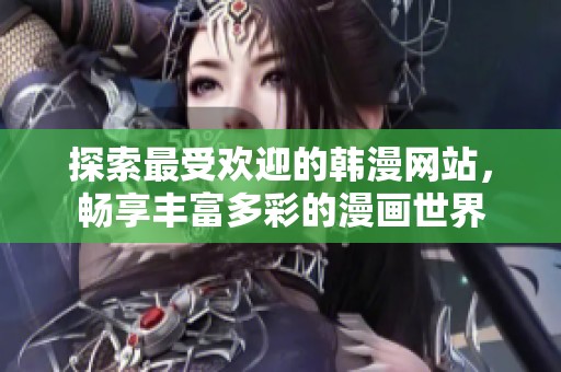 探索最受欢迎的韩漫网站，畅享丰富多彩的漫画世界