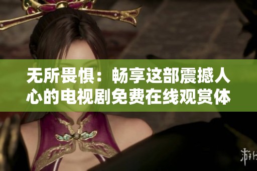 无所畏惧：畅享这部震撼人心的电视剧免费在线观赏体验