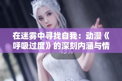在迷雾中寻找自我：动漫《呼吸过度》的深刻内涵与情感探索