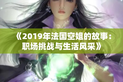 《2019年法国空姐的故事：职场挑战与生活风采》