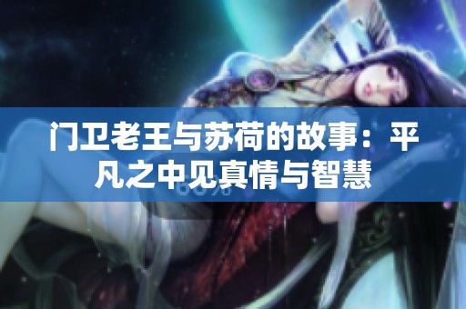 门卫老王与苏荷的故事：平凡之中见真情与智慧