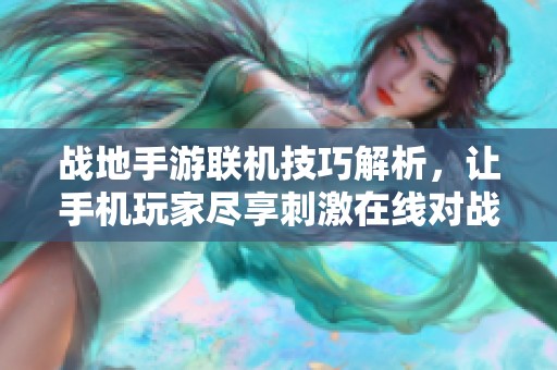 战地手游联机技巧解析，让手机玩家尽享刺激在线对战体验
