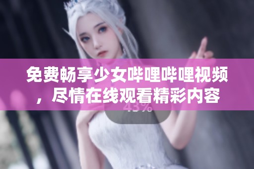 免费畅享少女哔哩哔哩视频，尽情在线观看精彩内容
