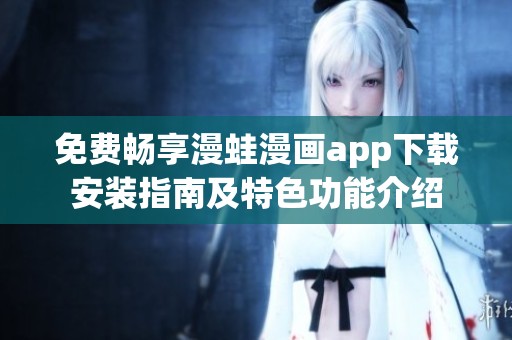 免费畅享漫蛙漫画app下载安装指南及特色功能介绍