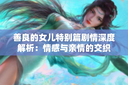 善良的女儿特别篇剧情深度解析：情感与亲情的交织