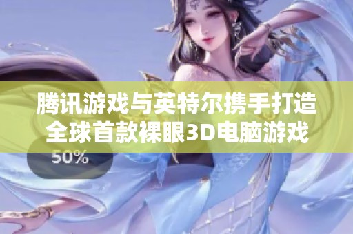 腾讯游戏与英特尔携手打造全球首款裸眼3D电脑游戏体验