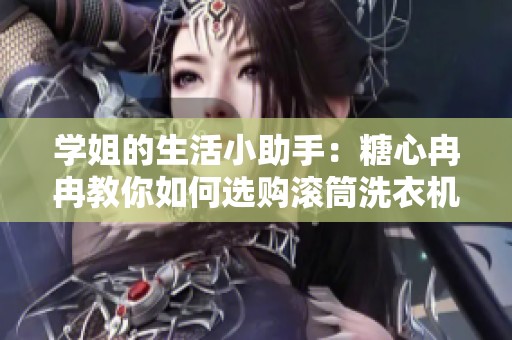 学姐的生活小助手：糖心冉冉教你如何选购滚筒洗衣机