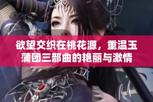 欲望交织在桃花源，重温玉蒲团三部曲的艳丽与激情