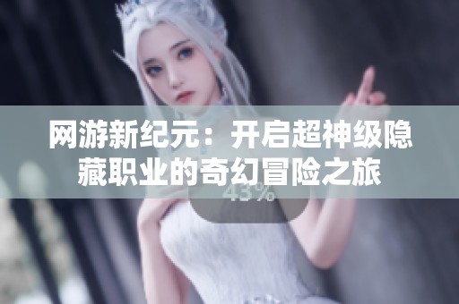网游新纪元：开启超神级隐藏职业的奇幻冒险之旅