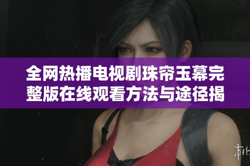 全网热播电视剧珠帘玉幕完整版在线观看方法与途径揭秘