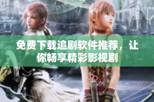 免费下载追剧软件推荐，让你畅享精彩影视剧