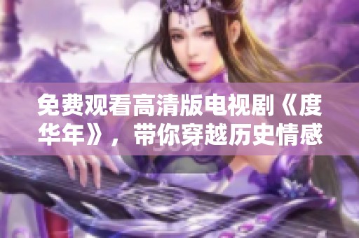 免费观看高清版电视剧《度华年》，带你穿越历史情感之旅