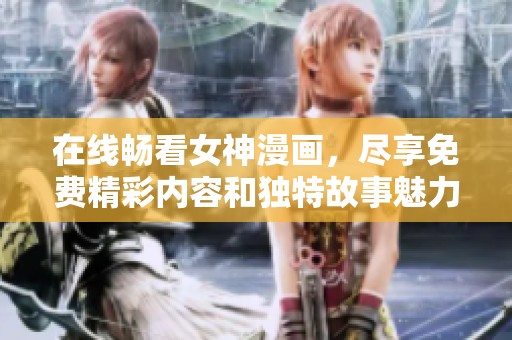 在线畅看女神漫画，尽享免费精彩内容和独特故事魅力