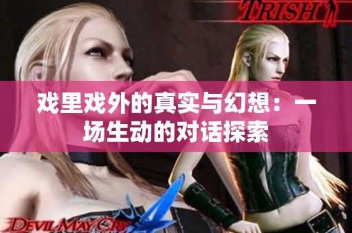 戏里戏外的真实与幻想：一场生动的对话探索