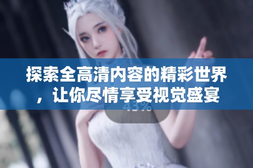 探索全高清内容的精彩世界，让你尽情享受视觉盛宴