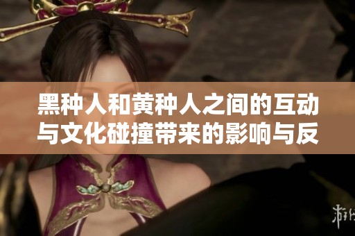 黑种人和黄种人之间的互动与文化碰撞带来的影响与反思