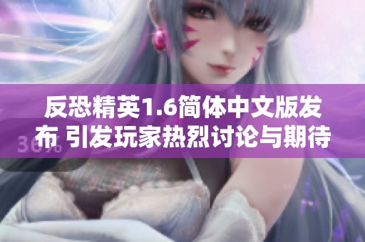 反恐精英1.6简体中文版发布 引发玩家热烈讨论与期待