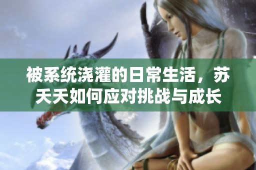 被系统浇灌的日常生活，苏夭夭如何应对挑战与成长